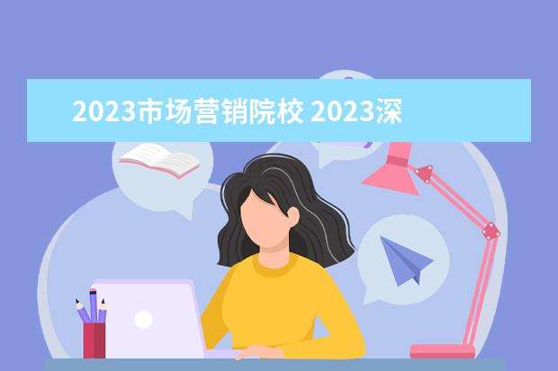 2023市场营销院校 2023深圳自考本科专业和院校?