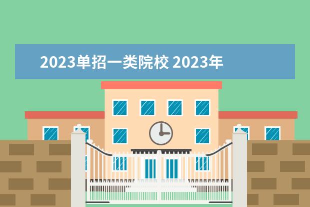 2023单招一类院校 2023年单招十大类分别是什么