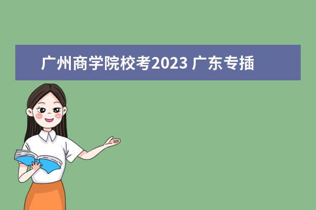 广州商学院校考2023 广东专插本2023难度