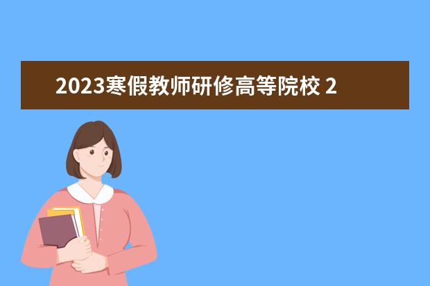 2023寒假教师研修高等院校 2023年寒假教师研修心得体会范文(精选7篇)