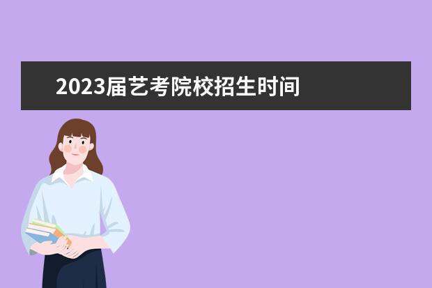 2023届艺考院校招生时间 
  其他信息：
  <br/>