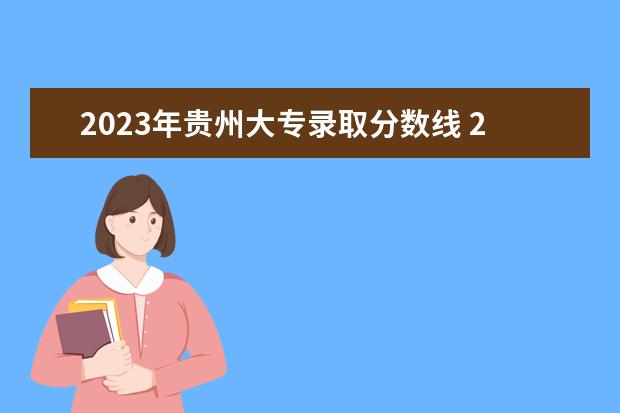 2023年贵州大专录取分数线 2023年专科分数线是多少?