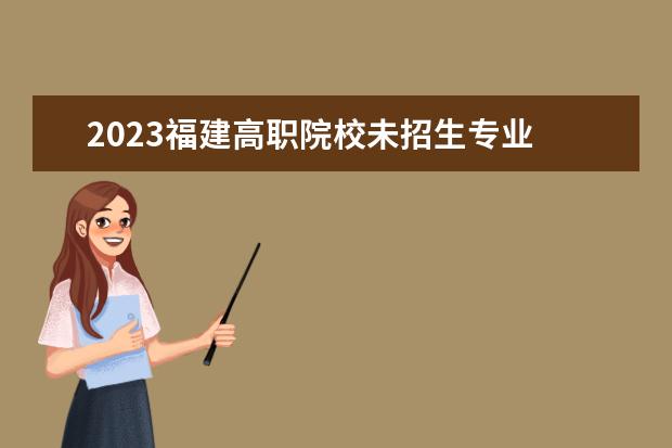2023福建高职院校未招生专业 关于2022年福建南平市五年制高职剩余计划征求志愿的...