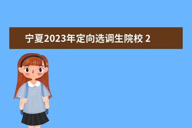 宁夏2023年定向选调生院校 2023年宁夏考试录用公务员公告(考录1305人) - 百度...