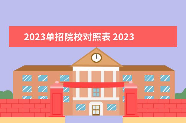2023单招院校对照表 2023单招学校及分数线?