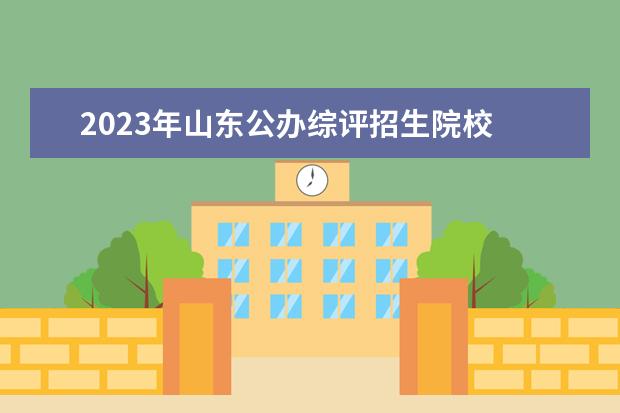 2023年山东公办综评招生院校 山东省2023年综评学校有哪些