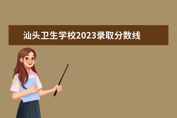 汕头卫生学校2023录取分数线 汕头卫生学校护理专业2022分数线