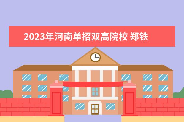 2023年河南单招双高院校 郑铁单招分数线2023