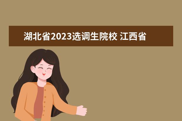 湖北省2023选调生院校 江西省2023年选调生学校有哪些