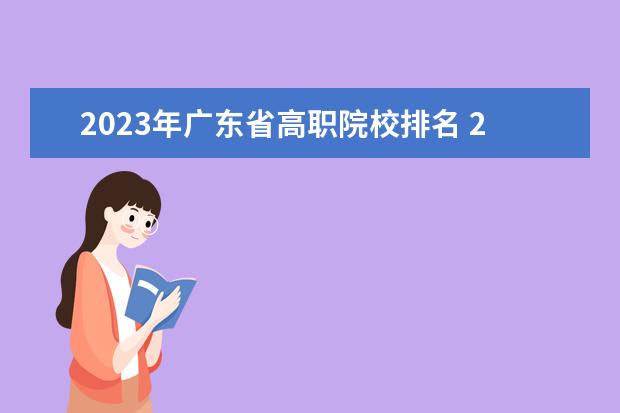 2023年广东省高职院校排名 2023年高职院校排行榜