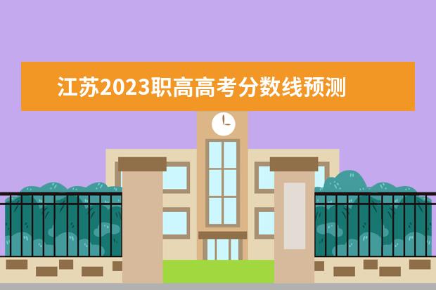 江苏2023职高高考分数线预测 2023江苏高考预估分数线