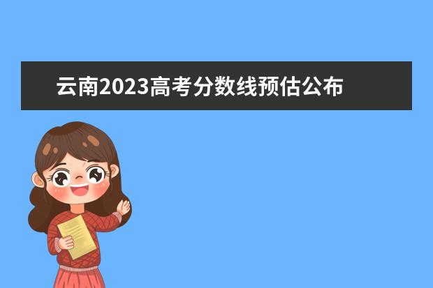 云南2023高考分数线预估公布 2023云南省第一次省统测分数线