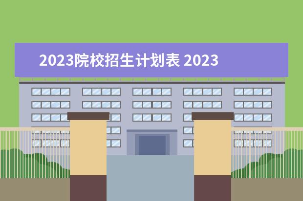 2023院校招生计划表 2023年招生计划什么时候公布