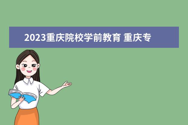 2023重庆院校学前教育 重庆专升本对口专业一览表2023