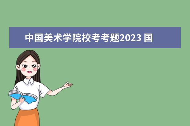中国美术学院校考考题2023 国美校考内容