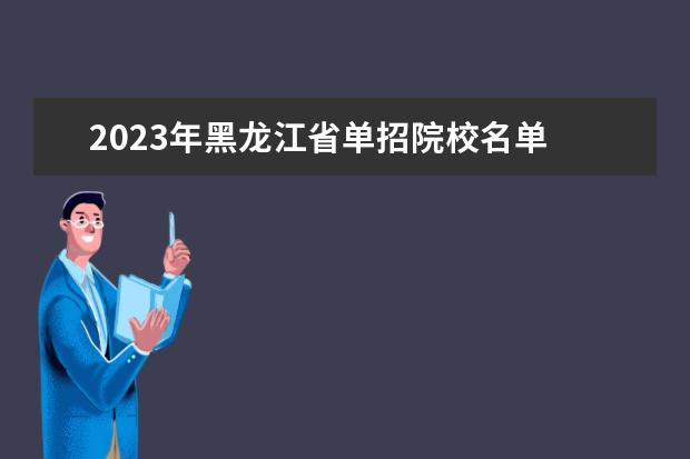 2023年黑龙江省单招院校名单 2023单招学校及分数线黑龙江