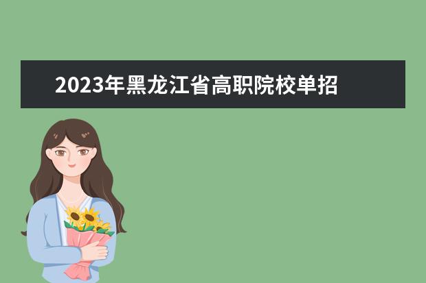 2023年黑龙江省高职院校单招 2023年黑龙江单招学校有哪些