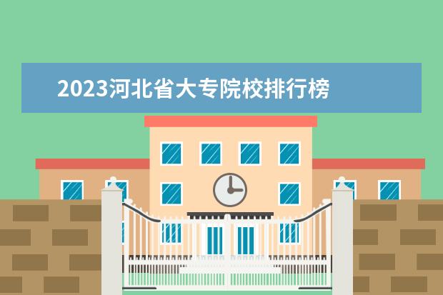 2023河北省大专院校排行榜 
  认可度高的专科推荐