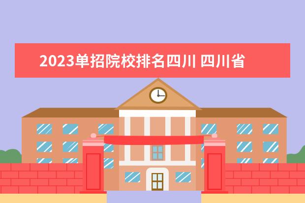 2023单招院校排名四川 四川省2023年单招学校有哪些