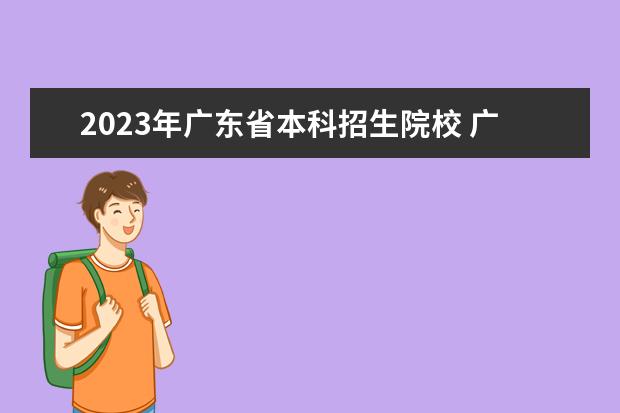 2023年广东省本科招生院校 广东2023专升本招生院校列表