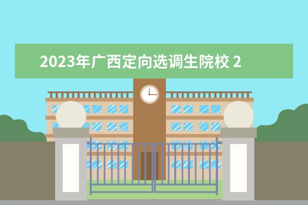 2023年广西定向选调生院校 2023年中央选调生高校范围