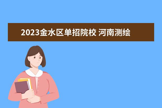 2023金水区单招院校 河南测绘职业学院2023单招考试时间