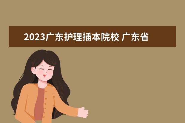 2023广东护理插本院校 广东省2023年专插本各校录取最低投档线