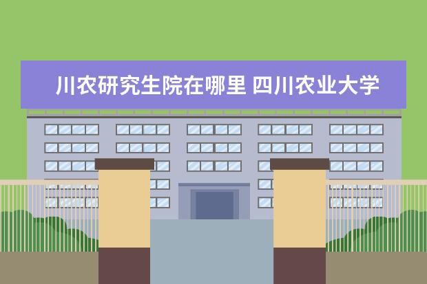 川农研究生院在哪里 四川农业大学研究生宿舍条件