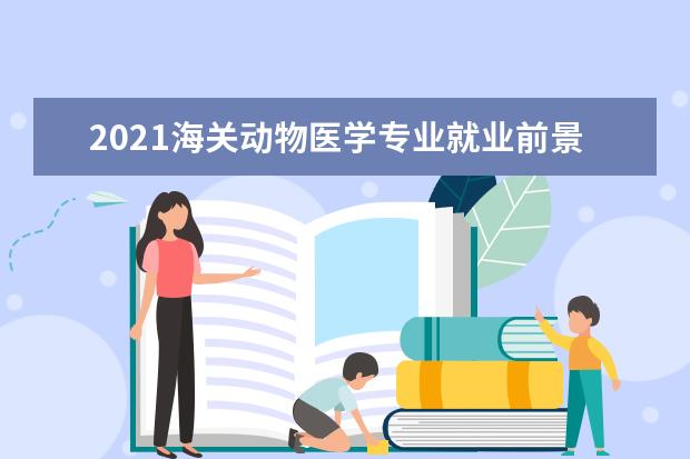 2021海关动物医学专业就业前景 2021年扬州大学研究生动物医学录取分数线