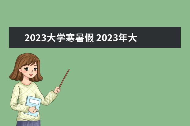 2023大学寒暑假 2023年大学生放暑假时间