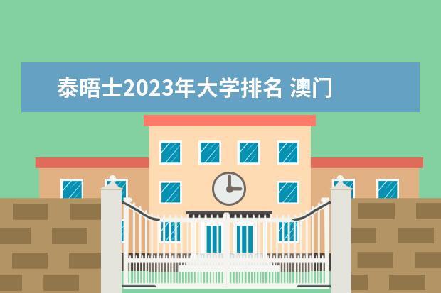 泰晤士2023年大学排名 澳门 泰晤士2023年中国大学排行榜