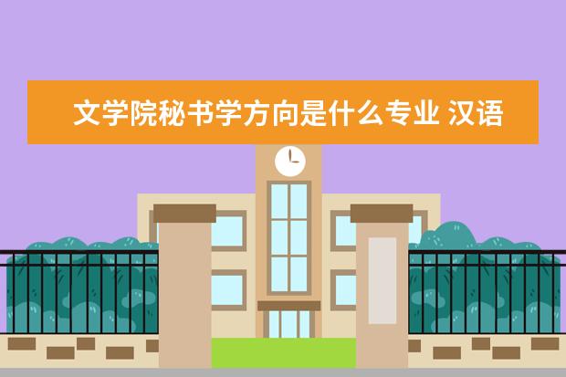 文学院秘书学方向是什么专业 汉语言文学属于哪种学科门类?