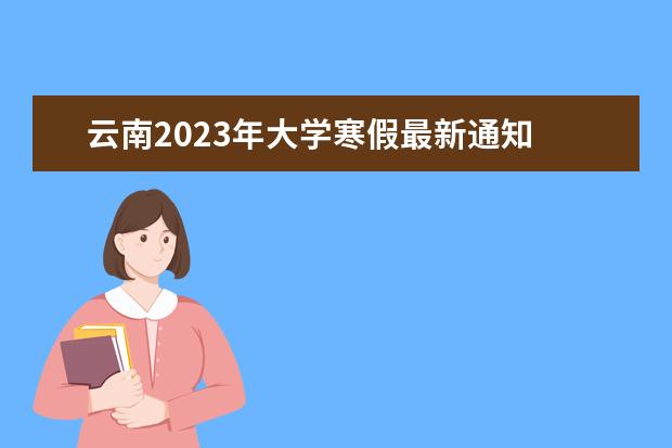 云南2023年大学寒假最新通知 2022—2023年寒假放假时间云南省