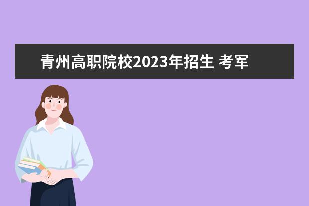 青州高职院校2023年招生 考军校需要什么文凭?