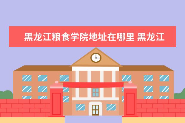 黑龙江粮食学院地址在哪里 黑龙江都有哪个大学属于广播电视大学(开放大学)?