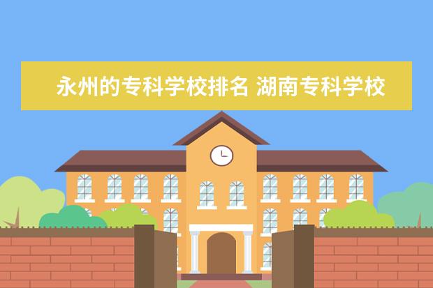 永州的专科学校排名 湖南专科学校排名