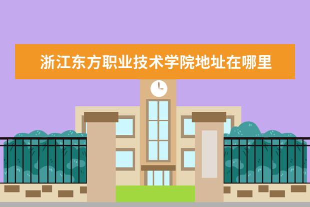 浙江东方职业技术学院地址在哪里 
  一、浙江东方职业技术学院邮编是多少