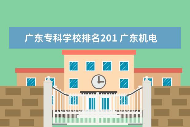 广东专科学校排名201 广东机电职业技术学院排名