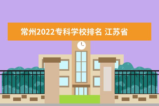 常州2022专科学校排名 江苏省大专院校排名2022