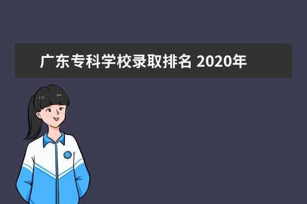 广东专科学校录取排名 2020年广东十大专科学校排名