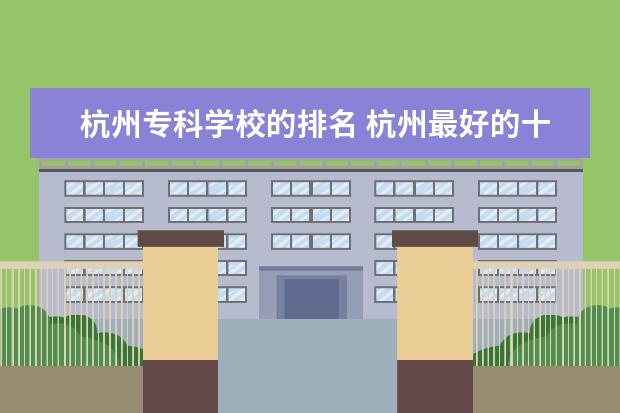 杭州专科学校的排名 杭州最好的十大专科排名