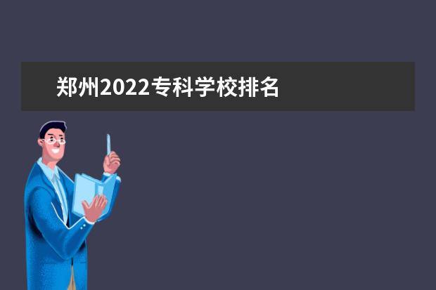 郑州2022专科学校排名 
  郑州高职高专学校名单
