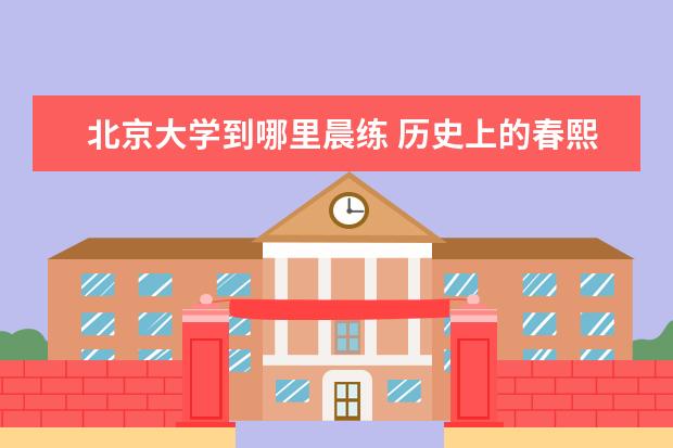 北京大学到哪里晨练 历史上的春熙院,究竟在何处?