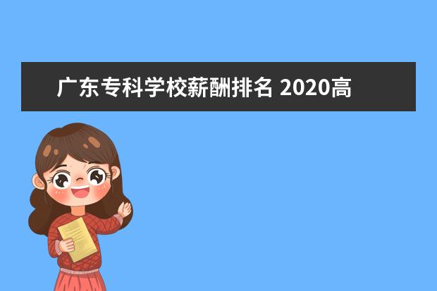 广东专科学校薪酬排名 2020高校毕业生平均薪酬是多少?