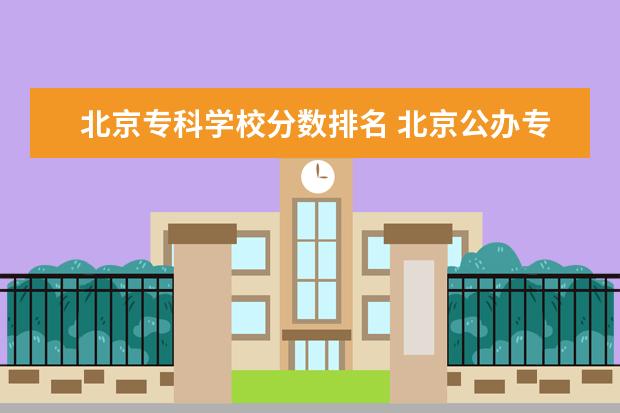 北京专科学校分数排名 北京公办专科学校排名