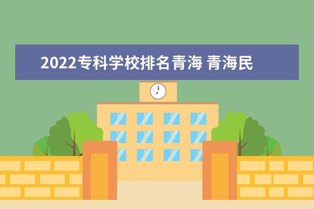 2022专科学校排名青海 青海民族大学排名2022最新排名