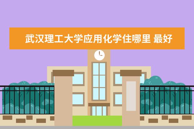 武汉理工大学应用化学住哪里 最好的十所211大学?