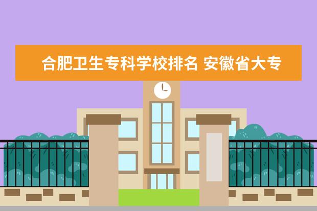 合肥卫生专科学校排名 安徽省大专排名2022最新排名