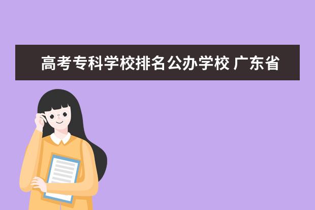 高考专科学校排名公办学校 广东省公办专科学校排名及分数线