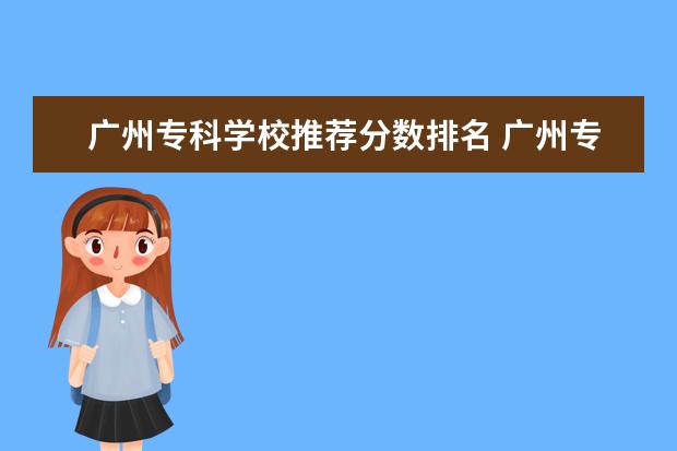 广州专科学校推荐分数排名 广州专科公办学校排名及分数线
